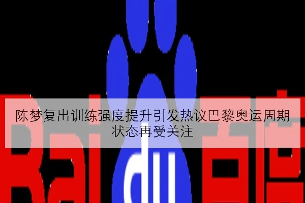 陈梦复出训练强度提升引发热议巴黎奥运周期状态再受关注